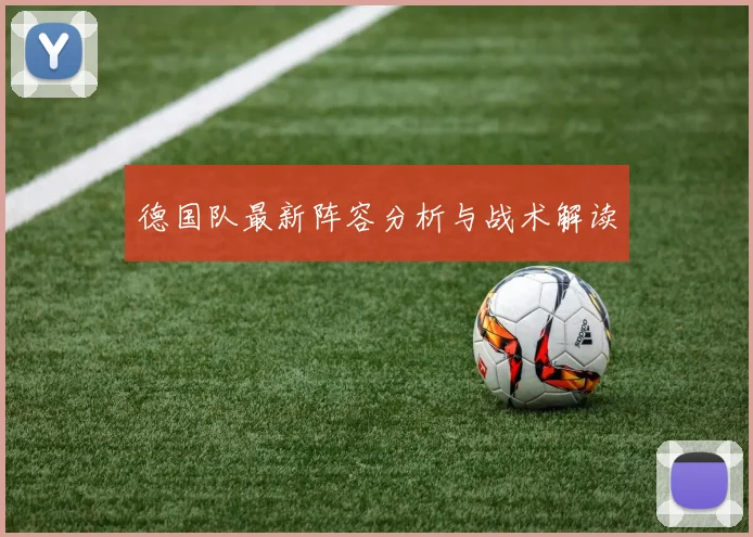 德国队最新阵容分析与战术解读