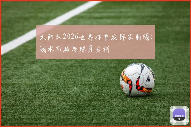 太阳队2026世界杯首发阵容前瞻:战术布局与球员分析