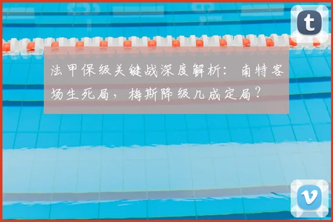 法甲保级关键战深度解析:南特客场生死局,梅斯降级几成定局?