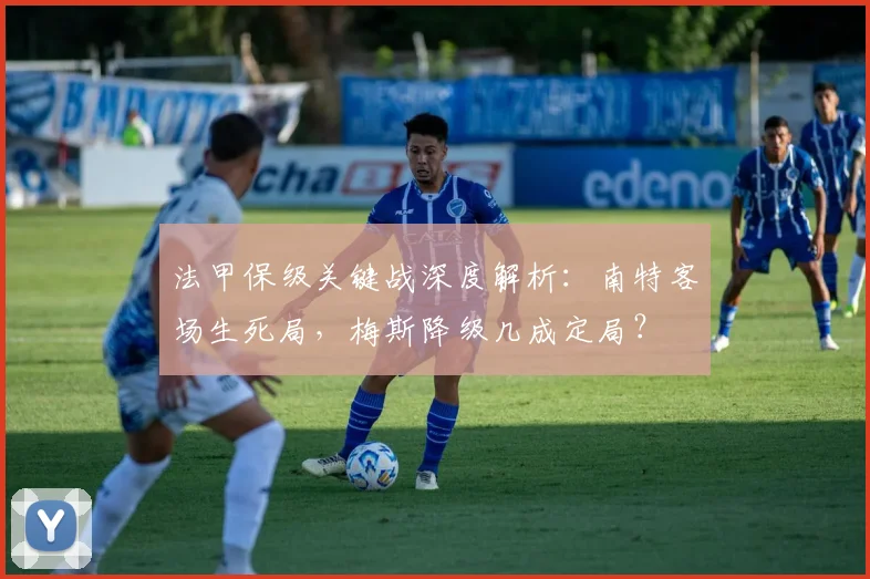 法甲保级关键战深度解析：南特客场生死局，梅斯降级几成定局？